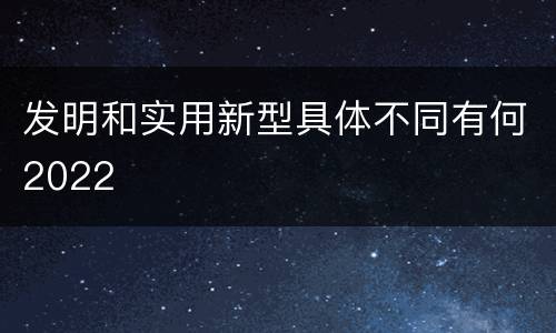 发明和实用新型具体不同有何2022