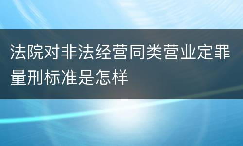 法院对非法经营同类营业定罪量刑标准是怎样
