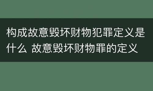 构成故意毁坏财物犯罪定义是什么 故意毁坏财物罪的定义