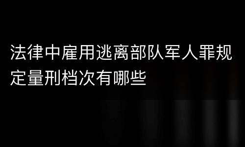 法律中雇用逃离部队军人罪规定量刑档次有哪些
