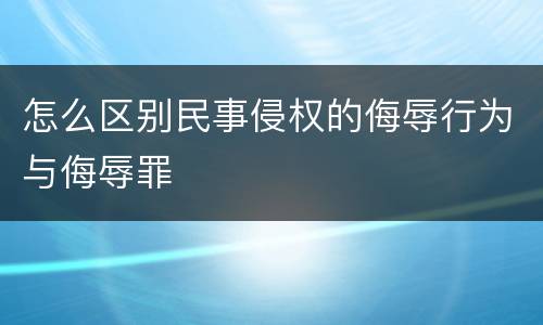 怎么区别民事侵权的侮辱行为与侮辱罪