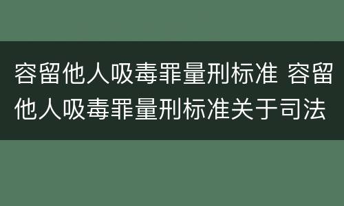 容留他人吸毒罪量刑标准 容留他人吸毒罪量刑标准关于司法解释