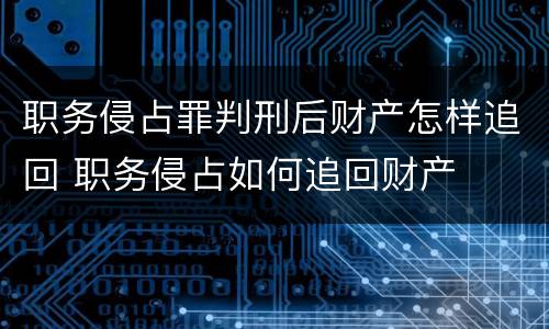 职务侵占罪判刑后财产怎样追回 职务侵占如何追回财产