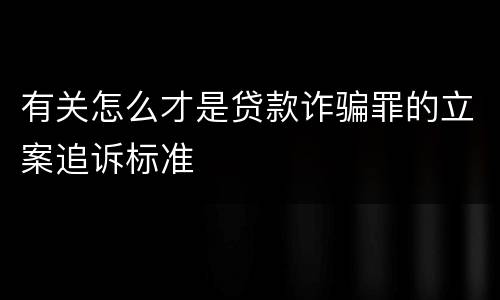 有关怎么才是贷款诈骗罪的立案追诉标准