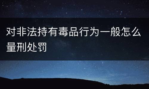 对非法持有毒品行为一般怎么量刑处罚