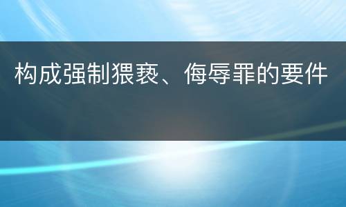 构成强制猥亵、侮辱罪的要件
