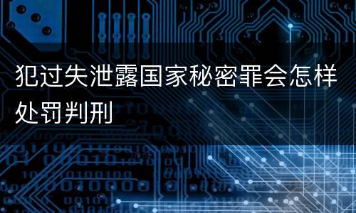 犯过失泄露国家秘密罪会怎样处罚判刑