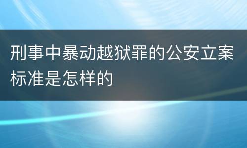 刑事中暴动越狱罪的公安立案标准是怎样的