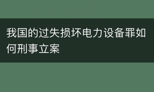 我国的过失损坏电力设备罪如何刑事立案
