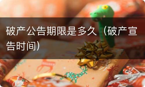 破产公告期限是多久（破产宣告时间）