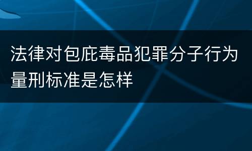 法律对包庇毒品犯罪分子行为量刑标准是怎样