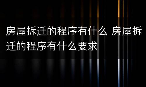 房屋拆迁的程序有什么 房屋拆迁的程序有什么要求