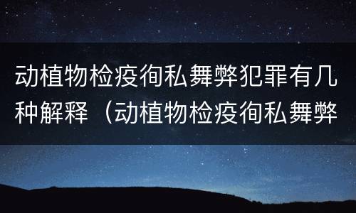 动植物检疫徇私舞弊犯罪有几种解释（动植物检疫徇私舞弊罪司法解释）