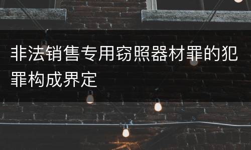 非法销售专用窃照器材罪的犯罪构成界定