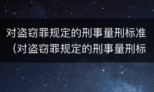 对盗窃罪规定的刑事量刑标准（对盗窃罪规定的刑事量刑标准是）