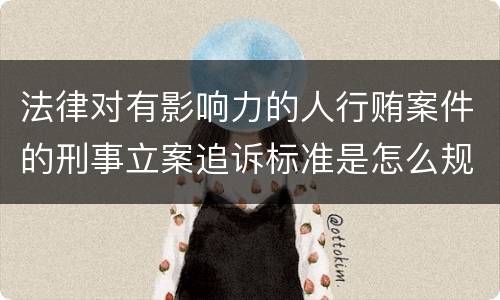 法律对有影响力的人行贿案件的刑事立案追诉标准是怎么规定