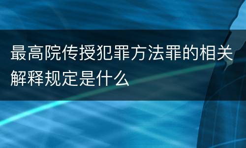 最高院传授犯罪方法罪的相关解释规定是什么