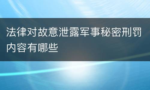 法律对故意泄露军事秘密刑罚内容有哪些