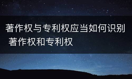 著作权与专利权应当如何识别 著作权和专利权