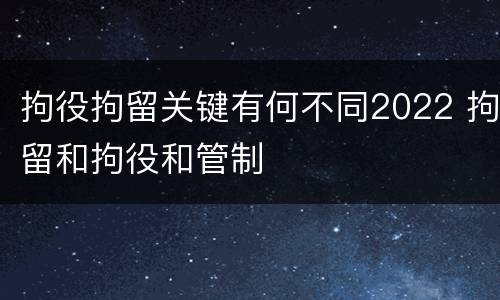 拘役拘留关键有何不同2022 拘留和拘役和管制