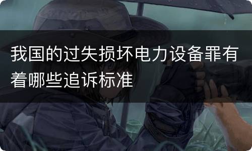 我国的过失损坏电力设备罪有着哪些追诉标准