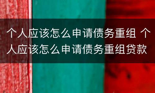 个人应该怎么申请债务重组 个人应该怎么申请债务重组贷款