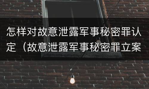 怎样对故意泄露军事秘密罪认定（故意泄露军事秘密罪立案标准）