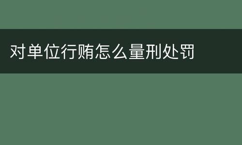 对单位行贿怎么量刑处罚