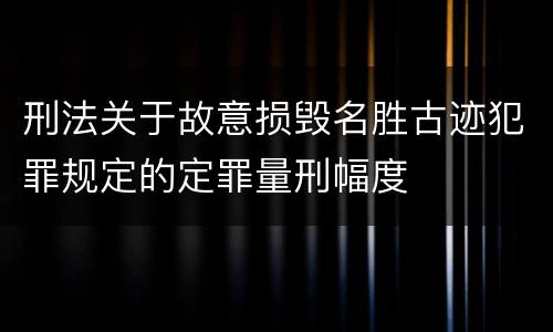 刑法关于故意损毁名胜古迹犯罪规定的定罪量刑幅度