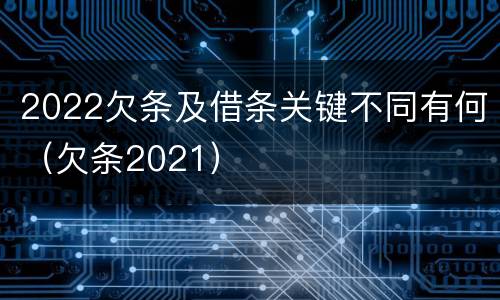 2022欠条及借条关键不同有何（欠条2021）