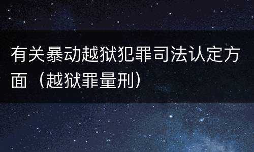 有关暴动越狱犯罪司法认定方面（越狱罪量刑）