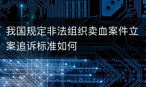 我国规定非法组织卖血案件立案追诉标准如何