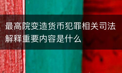 最高院变造货币犯罪相关司法解释重要内容是什么