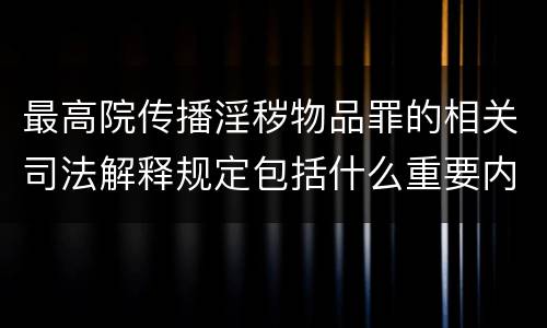 最高院传播淫秽物品罪的相关司法解释规定包括什么重要内容