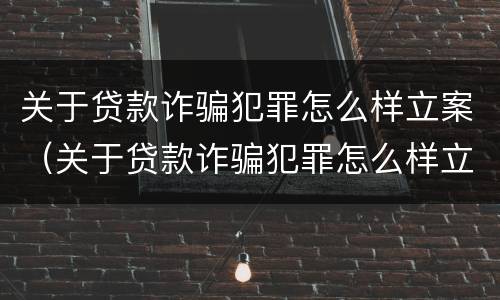 关于贷款诈骗犯罪怎么样立案（关于贷款诈骗犯罪怎么样立案起诉）