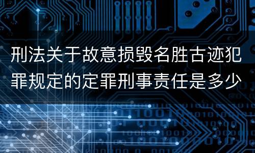 刑法关于故意损毁名胜古迹犯罪规定的定罪刑事责任是多少