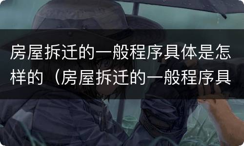 房屋拆迁的一般程序具体是怎样的（房屋拆迁的一般程序具体是怎样的呢）