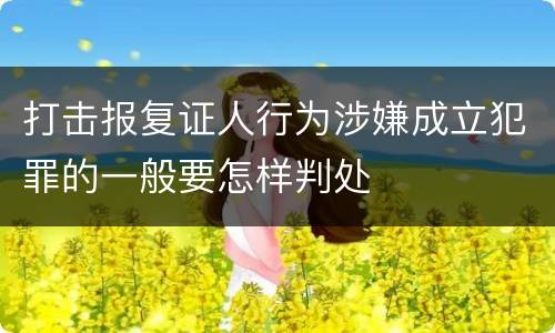 打击报复证人行为涉嫌成立犯罪的一般要怎样判处