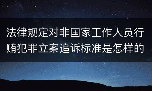 法律规定对非国家工作人员行贿犯罪立案追诉标准是怎样的