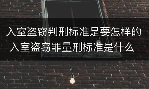 入室盗窃判刑标准是要怎样的 入室盗窃罪量刑标准是什么
