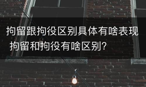 拘留跟拘役区别具体有啥表现 拘留和拘役有啥区别?