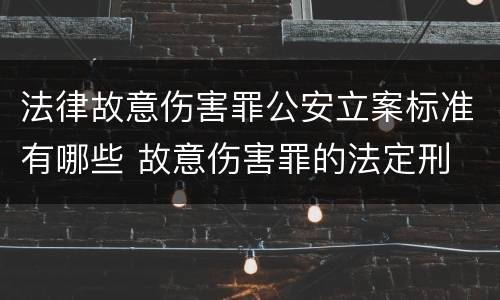 法律故意伤害罪公安立案标准有哪些 故意伤害罪的法定刑