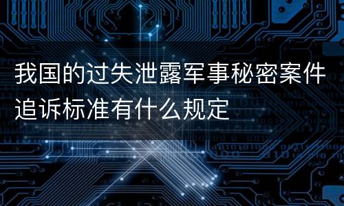 我国的过失泄露军事秘密案件追诉标准有什么规定