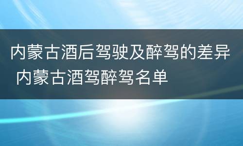 内蒙古酒后驾驶及醉驾的差异 内蒙古酒驾醉驾名单