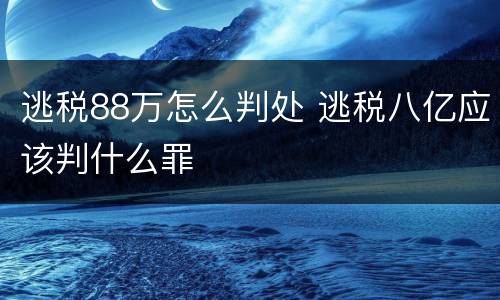逃税88万怎么判处 逃税八亿应该判什么罪
