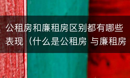 公租房和廉租房区别都有哪些表现（什么是公租房 与廉租房有什么区别）