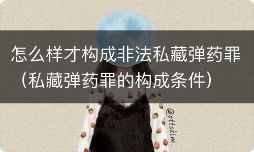 怎么样才构成非法私藏弹药罪（私藏弹药罪的构成条件）