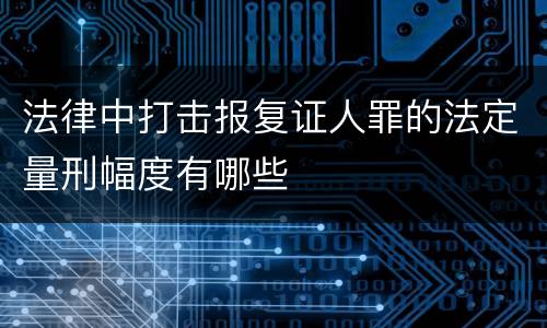 法律中打击报复证人罪的法定量刑幅度有哪些