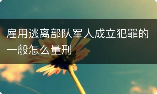 雇用逃离部队军人成立犯罪的一般怎么量刑