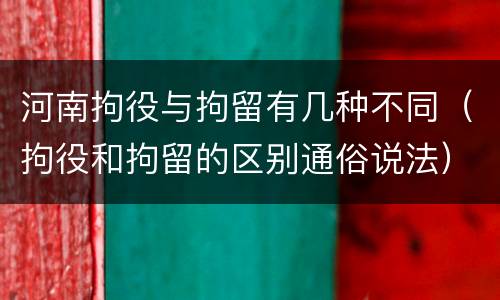 河南拘役与拘留有几种不同（拘役和拘留的区别通俗说法）